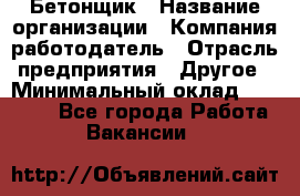 Бетонщик › Название организации ­ Компания-работодатель › Отрасль предприятия ­ Другое › Минимальный оклад ­ 30 000 - Все города Работа » Вакансии   